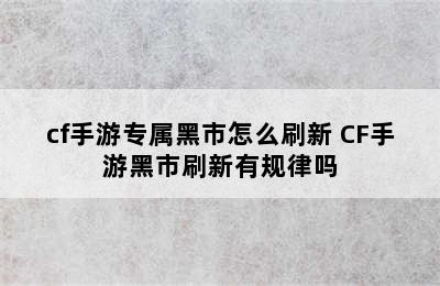 cf手游专属黑市怎么刷新 CF手游黑市刷新有规律吗